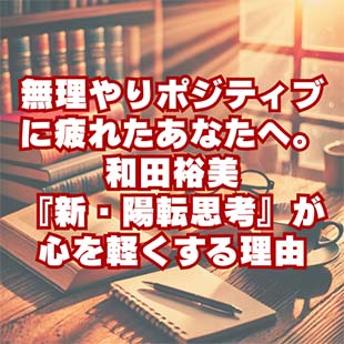 【読書感想文】無理やりポジティブに疲れたあなたへ。和田裕美『新・陽転思考』が心を軽くする理由