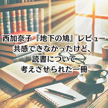 【読書感想文】西加奈子『地下の鳩』レビュー｜共感できなかったけど、読書について考えさせられた一冊