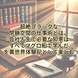 【仕事】超絶ブラックな閉鎖空間の仕事術とは。『会社人生で必要な知恵はすべてマグロ船で学んだ』を異世界体験記として楽しむ
