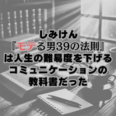 【読書感想文】しみけん『モテる男39の法則』は人生の難易度を下げるコミュニケーションの教科書だった