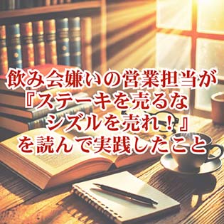 【仕事】飲み会嫌いの営業担当が『ステーキを売るなシズルを売れ！』を読んで実践したこと