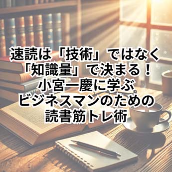 【読書術】速読は「技術」ではなく「知識量」で決まる！小宮一慶に学ぶビジネスマンのための読書筋トレ術【仕事術】