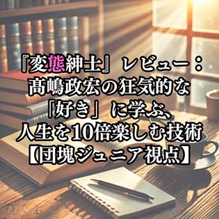 【自己啓発】『変態紳士』レビュー：髙嶋政宏の狂気的な「好き」に学ぶ、人生を10倍楽しむ技術【団塊ジュニア視点】