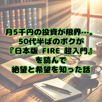 【マネー】月5千円の投資が限界…。50代半ばのボクが『日本版 FIRE 超入門』を読んで絶望と希望を知った話