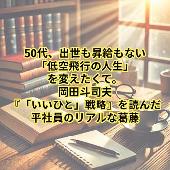 【自己啓発】 50代、出世も昇給もない「低空飛行の人生」を変えたくて。岡田斗司夫『「いいひと」戦略』を読んだ平社員のリアルな葛藤